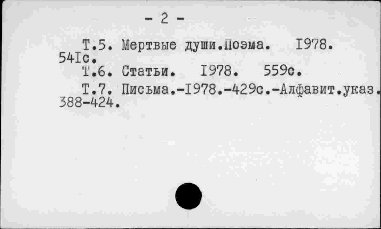 ﻿- 2 -
Т.5. Мертвые души.поэма. 1978. 541с.
Т.6. Статьи. 1978.	559с.
Т.7. Письма.-1978.-429с.-Алфавит.указ 388-424.